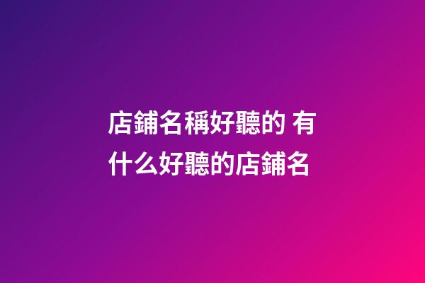 店鋪名稱好聽的 有什么好聽的店鋪名-第1張-店鋪起名-玄機(jī)派